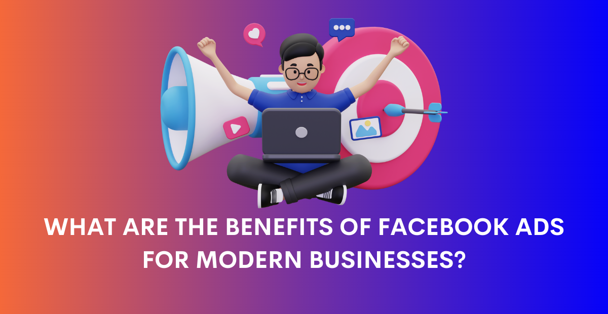 What are the benefits of Facebook Ads for modern businesses